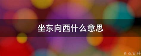 坐东向西什么意思|“坐东向西”是什么意思？